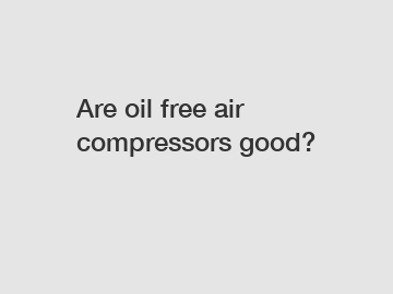 Are oil free air compressors good?
