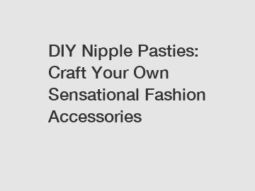 DIY Nipple Pasties: Craft Your Own Sensational Fashion Accessories