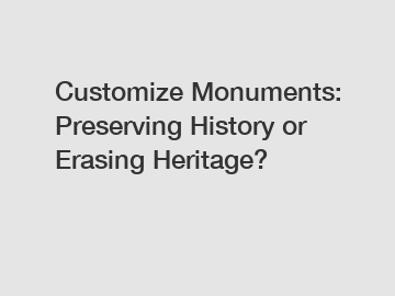 Customize Monuments: Preserving History or Erasing Heritage?