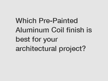 Which Pre-Painted Aluminum Coil finish is best for your architectural project?