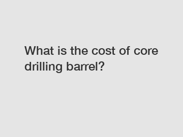 What is the cost of core drilling barrel?