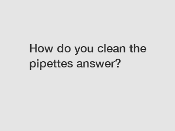 How do you clean the pipettes answer?