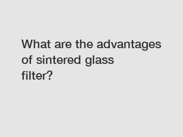 What are the advantages of sintered glass filter?