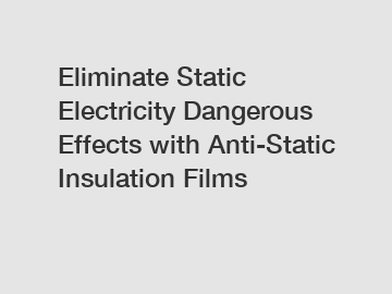 Eliminate Static Electricity Dangerous Effects with Anti-Static Insulation Films