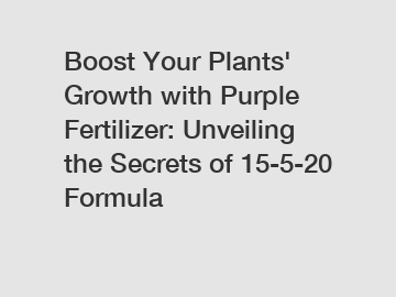 Boost Your Plants' Growth with Purple Fertilizer: Unveiling the Secrets of 15-5-20 Formula