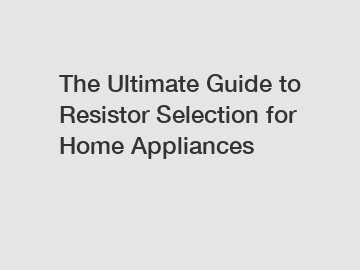 The Ultimate Guide to Resistor Selection for Home Appliances