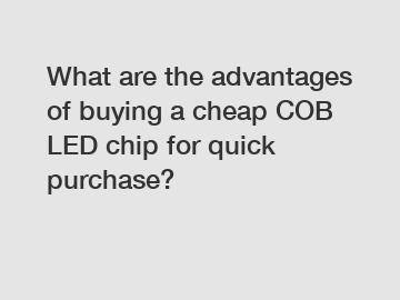 What are the advantages of buying a cheap COB LED chip for quick purchase?