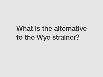 What is the alternative to the Wye strainer?