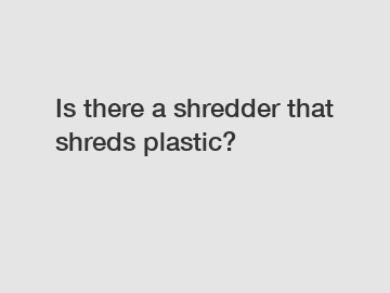Is there a shredder that shreds plastic?