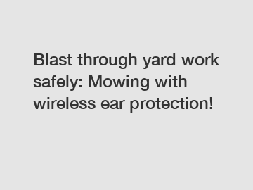 Blast through yard work safely: Mowing with wireless ear protection!