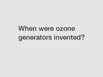 When were ozone generators invented?