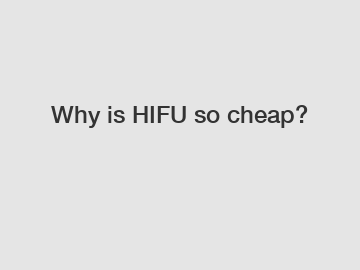 Why is HIFU so cheap?