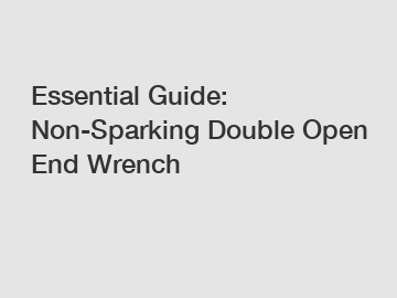 Essential Guide: Non-Sparking Double Open End Wrench
