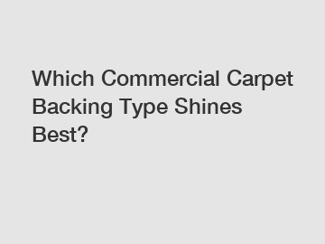 Which Commercial Carpet Backing Type Shines Best?