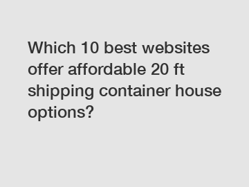 Which 10 best websites offer affordable 20 ft shipping container house options?