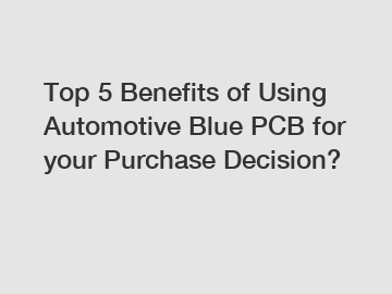 Top 5 Benefits of Using Automotive Blue PCB for your Purchase Decision?