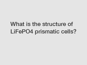 What is the structure of LiFePO4 prismatic cells?
