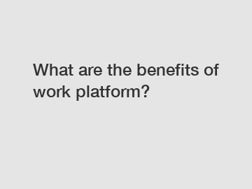 What are the benefits of work platform?