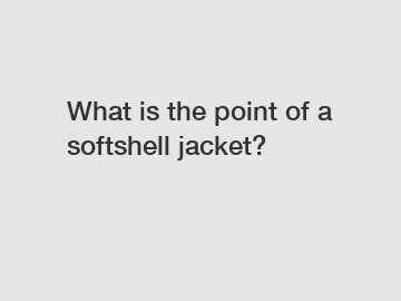 What is the point of a softshell jacket?