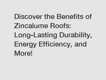 Discover the Benefits of Zincalume Roofs: Long-Lasting Durability, Energy Efficiency, and More!