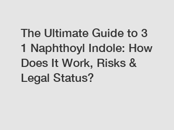 The Ultimate Guide to 3 1 Naphthoyl Indole: How Does It Work, Risks & Legal Status?