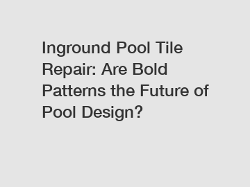 Inground Pool Tile Repair: Are Bold Patterns the Future of Pool Design?