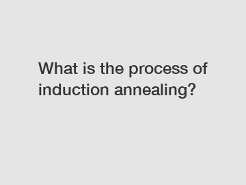 What is the process of induction annealing?
