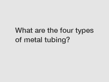 What are the four types of metal tubing?