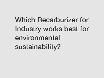 Which Recarburizer for Industry works best for environmental sustainability?