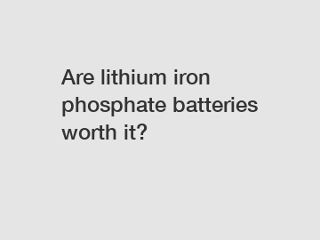 Are lithium iron phosphate batteries worth it?