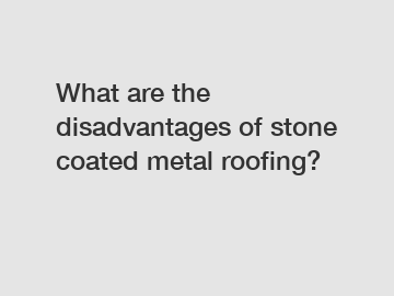 What are the disadvantages of stone coated metal roofing?