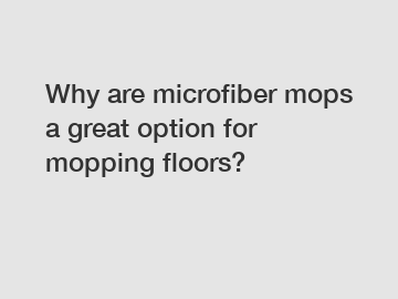 Why are microfiber mops a great option for mopping floors?