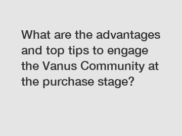 What are the advantages and top tips to engage the Vanus Community at the purchase stage?