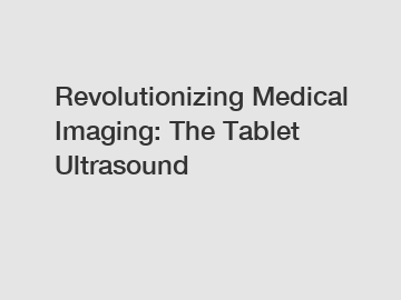 Revolutionizing Medical Imaging: The Tablet Ultrasound