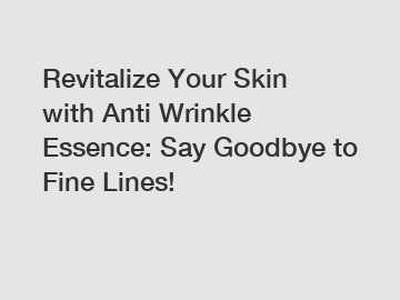 Revitalize Your Skin with Anti Wrinkle Essence: Say Goodbye to Fine Lines!