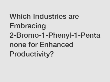 Which Industries are Embracing 2-Bromo-1-Phenyl-1-Pentanone for Enhanced Productivity?