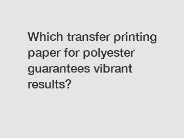 Which transfer printing paper for polyester guarantees vibrant results?