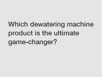 Which dewatering machine product is the ultimate game-changer?