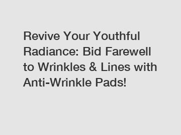 Revive Your Youthful Radiance: Bid Farewell to Wrinkles & Lines with Anti-Wrinkle Pads!