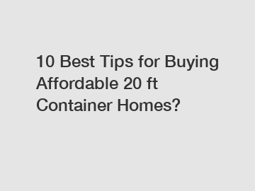 10 Best Tips for Buying Affordable 20 ft Container Homes?