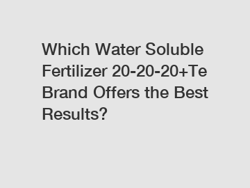 Which Water Soluble Fertilizer 20-20-20+Te Brand Offers the Best Results?