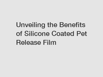 Unveiling the Benefits of Silicone Coated Pet Release Film