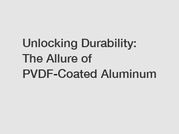 Unlocking Durability: The Allure of PVDF-Coated Aluminum