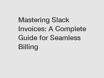Mastering Slack Invoices: A Complete Guide for Seamless Billing