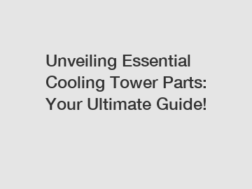 Unveiling Essential Cooling Tower Parts: Your Ultimate Guide!