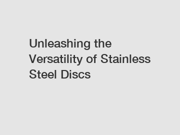 Unleashing the Versatility of Stainless Steel Discs