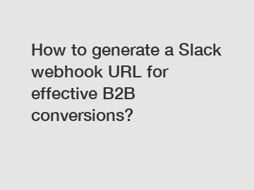 How to generate a Slack webhook URL for effective B2B conversions?