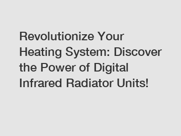 Revolutionize Your Heating System: Discover the Power of Digital Infrared Radiator Units!
