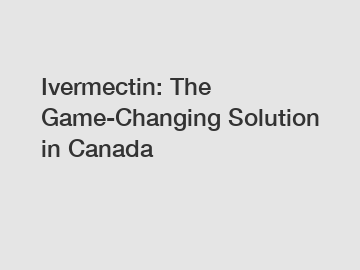Ivermectin: The Game-Changing Solution in Canada
