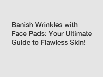 Banish Wrinkles with Face Pads: Your Ultimate Guide to Flawless Skin!